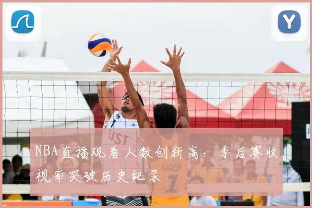 NBA直播观看人数创新高，季后赛收视率突破历史纪录