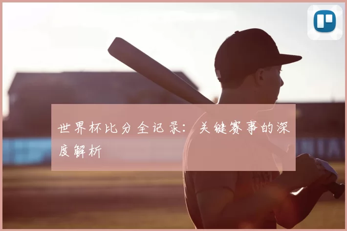 世界杯比分全记录：关键赛事的深度解析