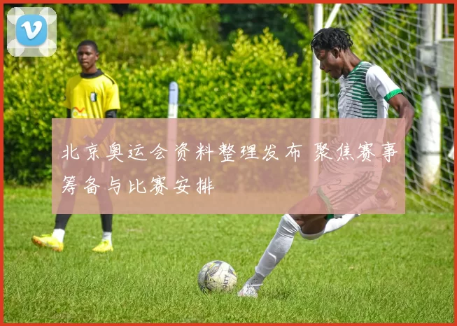 北京奥运会资料整理发布 聚焦赛事筹备与比赛安排