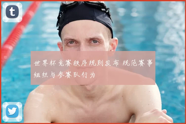 世界杯竞赛秩序规则发布 规范赛事组织与参赛队行为