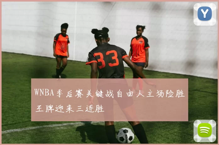 WNBA季后赛关键战自由人主场险胜王牌迎来三连胜