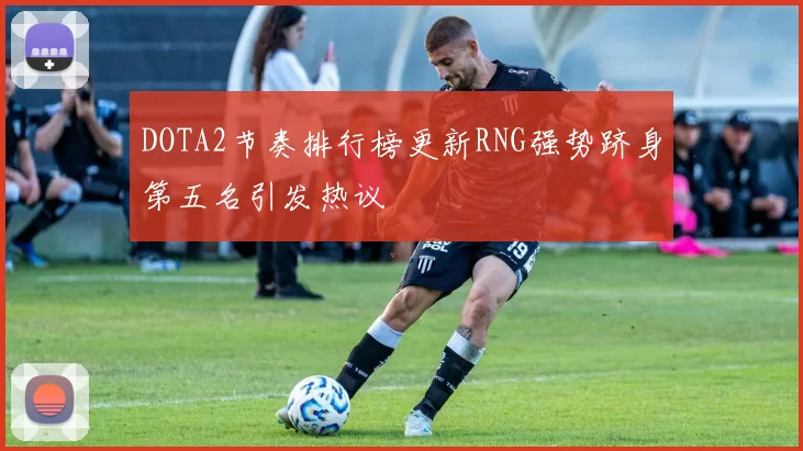 DOTA2节奏排行榜更新RNG强势跻身第五名引发热议