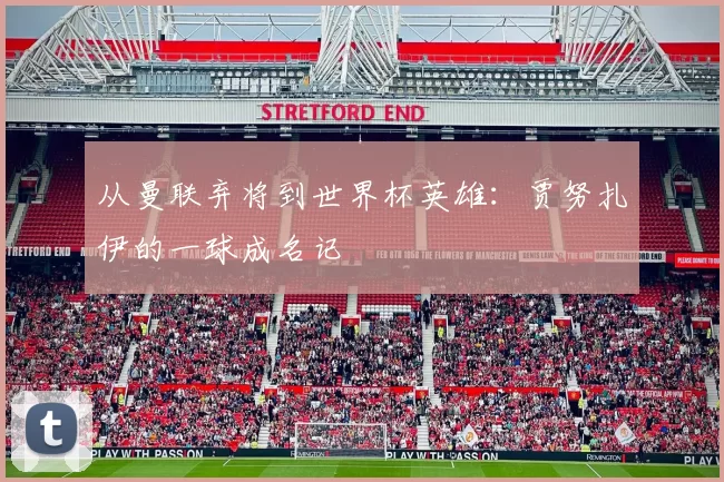 从曼联弃将到世界杯英雄：贾努扎伊的一球成名记