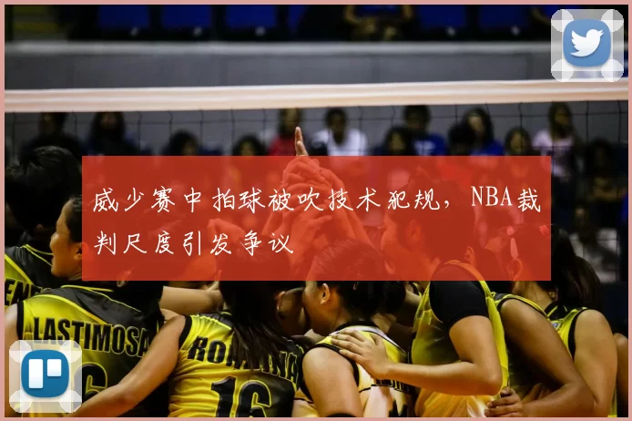 威少赛中拍球被吹技术犯规，NBA裁判尺度引发争议