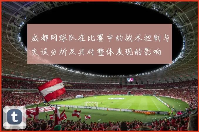 成都网球队在比赛中的战术控制与失误分析及其对整体表现的影响