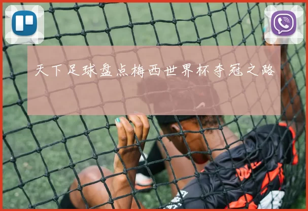 天下足球盘点梅西世界杯夺冠之路