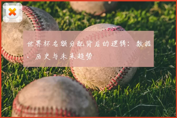 世界杯名额分配背后的逻辑：数据、历史与未来趋势