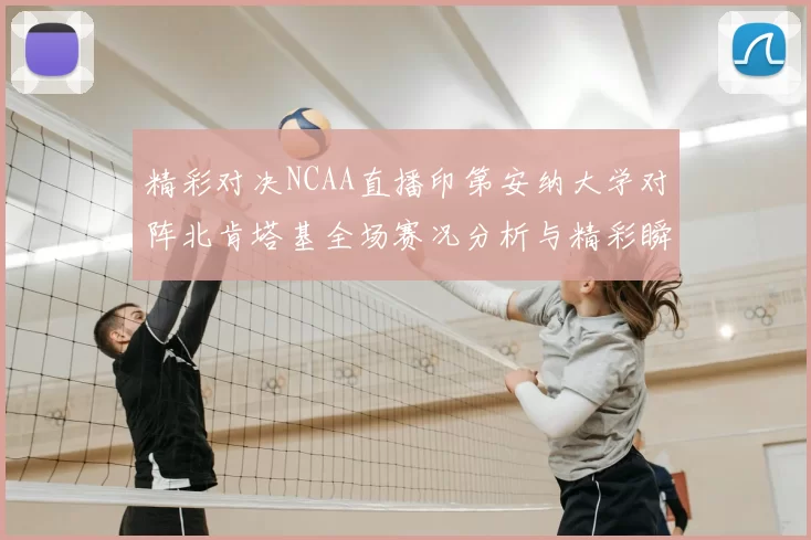 精彩对决NCAA直播印第安纳大学对阵北肯塔基全场赛况分析与精彩瞬间回顾