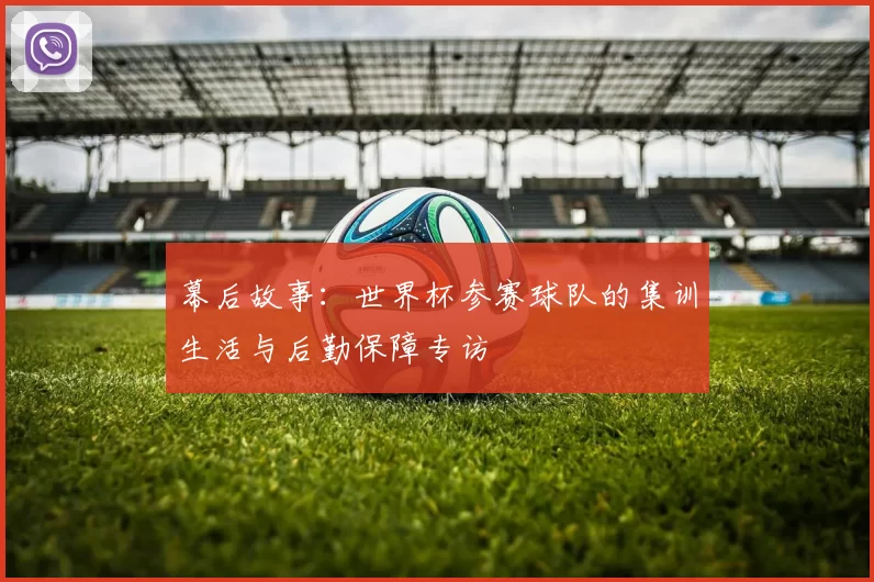 幕后故事：世界杯参赛球队的集训生活与后勤保障专访