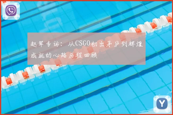 赵军专访：从CSGO初出茅庐到辉煌成就的心路历程回顾