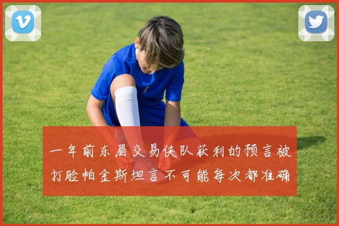 一年前东眉交易侠队获利的预言被打脸帕金斯坦言不可能每次都准确