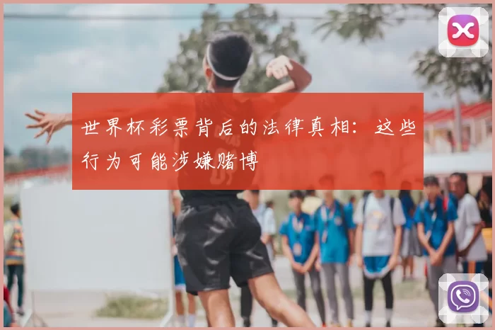 世界杯彩票背后的法律真相：这些行为可能涉嫌赌博