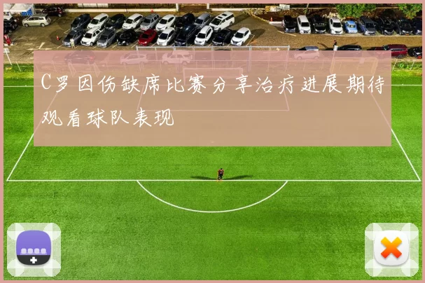 C罗因伤缺席比赛分享治疗进展期待观看球队表现