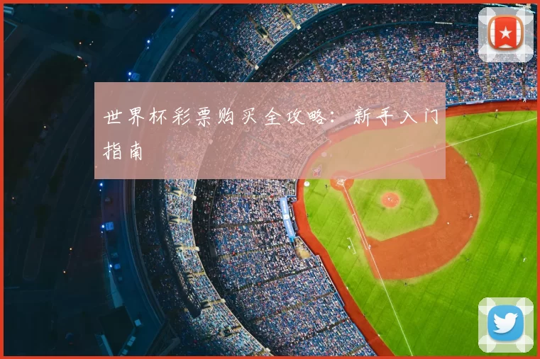 世界杯彩票购买全攻略：新手入门指南