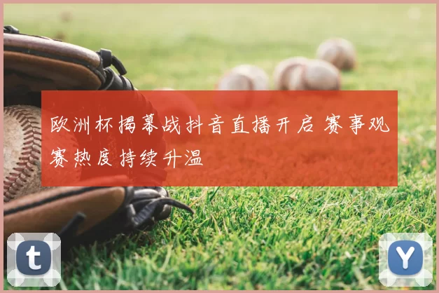 欧洲杯揭幕战抖音直播开启 赛事观赛热度持续升温