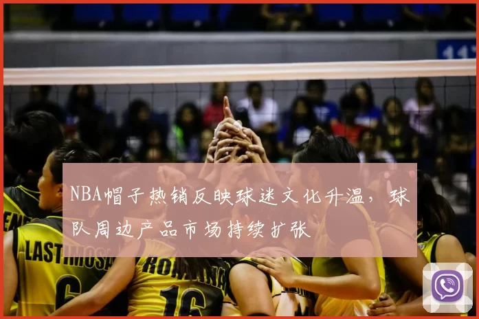 NBA帽子热销反映球迷文化升温，球队周边产品市场持续扩张