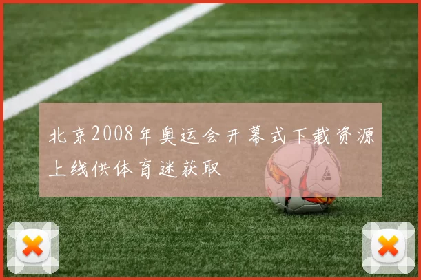 北京2008年奥运会开幕式下载资源上线供体育迷获取