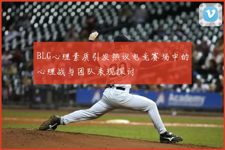 BLG心理素质引发热议电竞赛场中的心理战与团队表现探讨