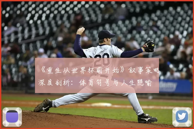 《重生从世界杯前开始》叙事策略深度剖析：体育符号与人生隐喻
