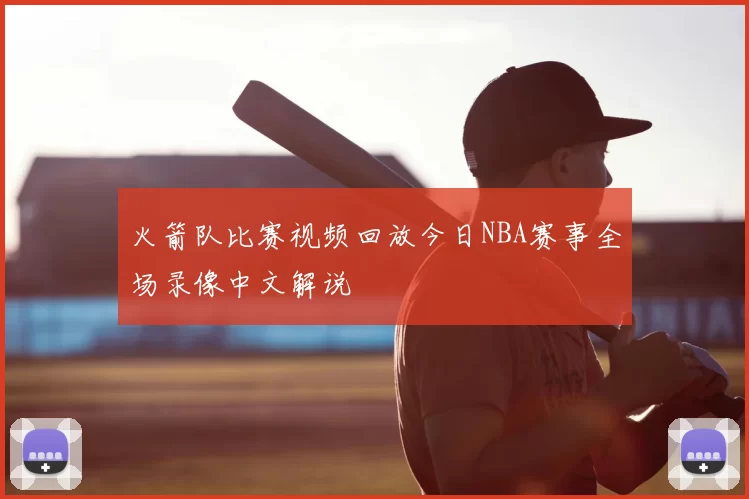 火箭队比赛视频回放今日NBA赛事全场录像中文解说