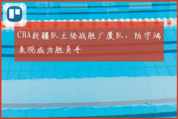 CBA新疆队主场战胜广厦队，防守端表现成为胜负手