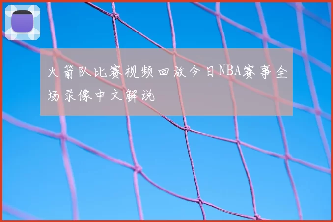 火箭队比赛视频回放今日NBA赛事全场录像中文解说