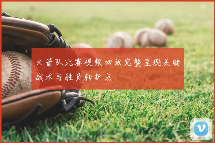 火箭队比赛视频回放完整呈现关键战术与胜负转折点