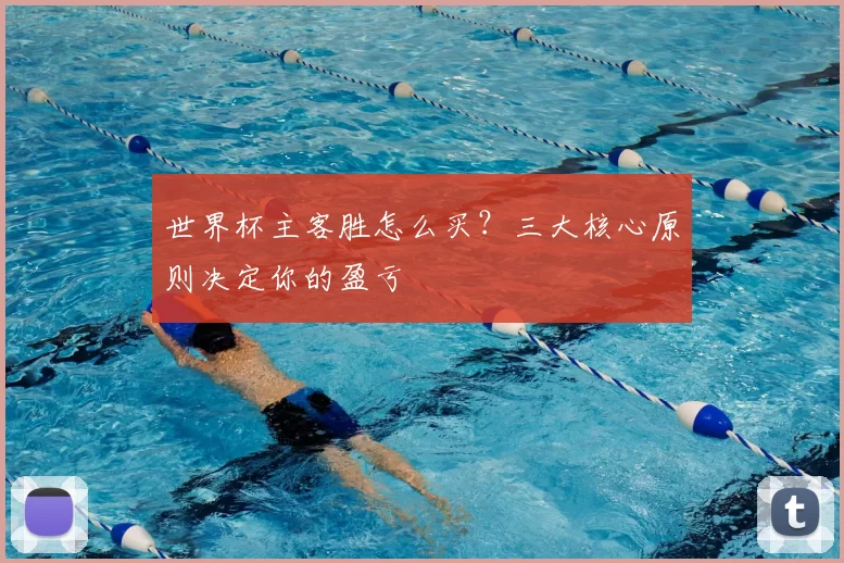 世界杯主客胜怎么买？三大核心原则决定你的盈亏