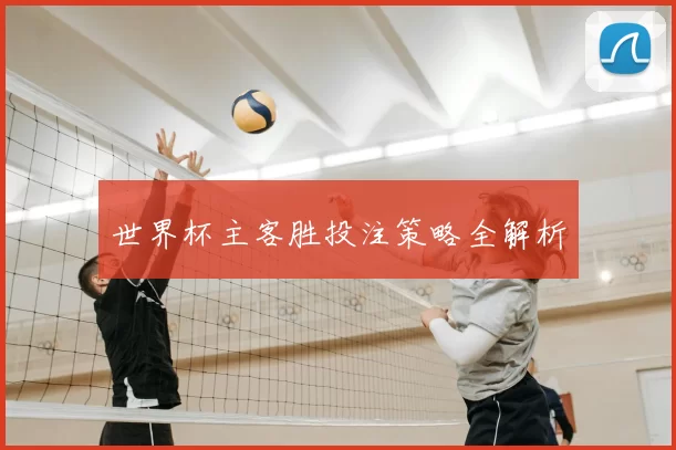 世界杯主客胜投注策略全解析