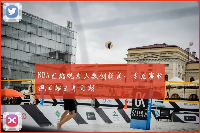 NBA直播观看人数创新高，季后赛收视率超去年同期
