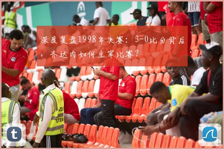 深度复盘1998年决赛：3-0比分背后，齐达内如何主宰比赛？