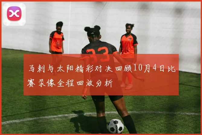 马刺与太阳精彩对决回顾10月4日比赛录像全程回放分析