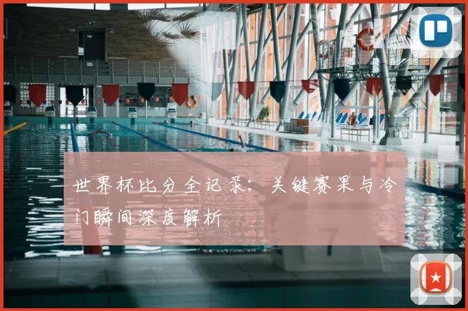 世界杯比分全记录：关键赛果与冷门瞬间深度解析