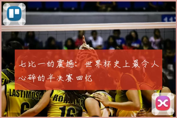七比一的震撼:世界杯史上最令人心碎的半决赛回忆