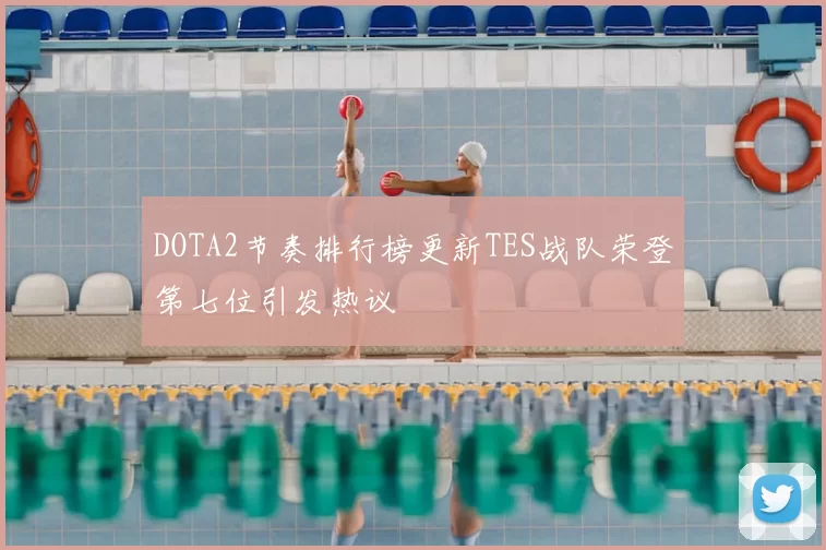 DOTA2节奏排行榜更新TES战队荣登第七位引发热议
