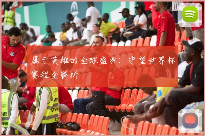 属于英雄的全球盛典：守望世界杯赛程全解析