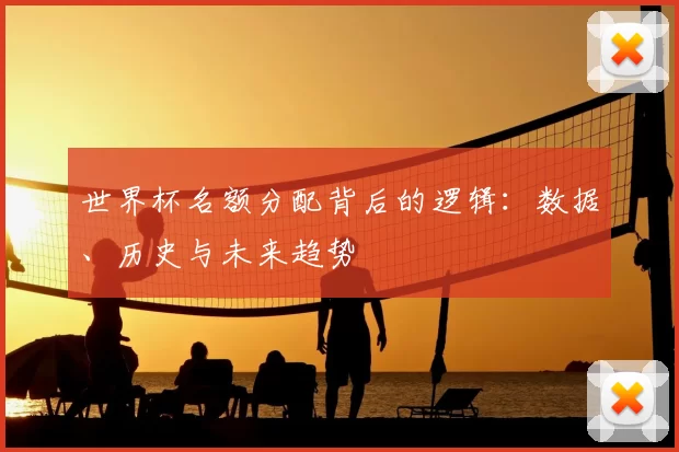 世界杯名额分配背后的逻辑：数据、历史与未来趋势