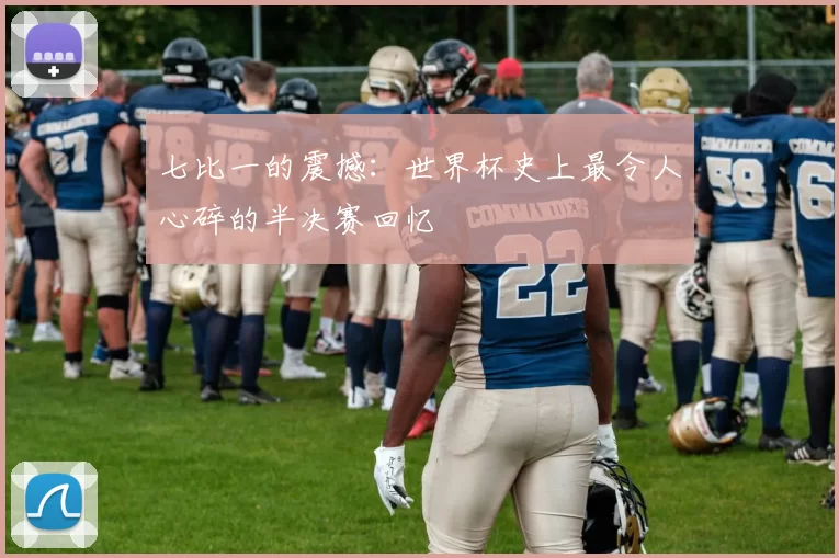 七比一的震撼：世界杯史上最令人心碎的半决赛回忆