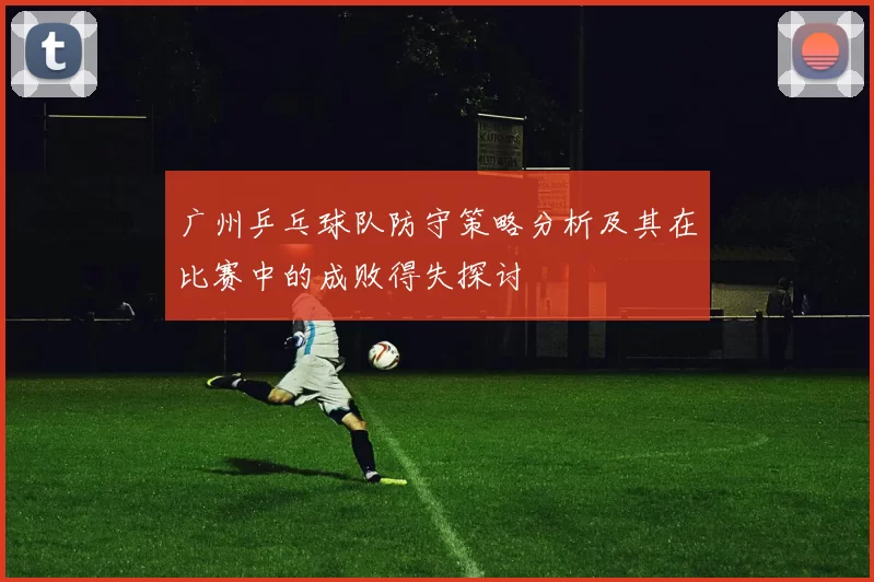 广州乒乓球队防守策略分析及其在比赛中的成败得失探讨