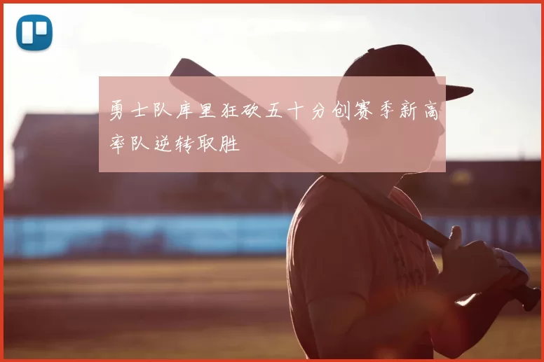 勇士队库里狂砍五十分创赛季新高率队逆转取胜