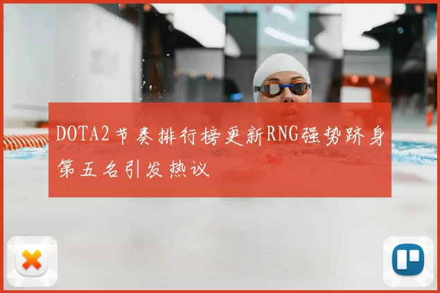 DOTA2节奏排行榜更新RNG强势跻身第五名引发热议