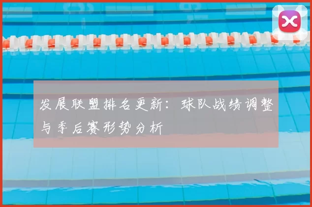 发展联盟排名更新：球队战绩调整与季后赛形势分析