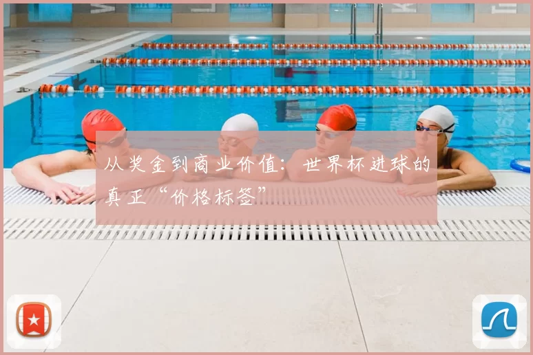 从奖金到商业价值：世界杯进球的真正“价格标签”