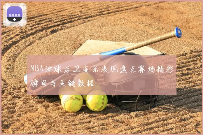 NBA控球后卫高光表现盘点赛场精彩瞬间与关键数据