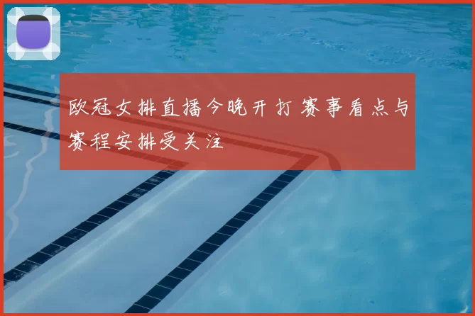欧冠女排直播今晚开打 赛事看点与赛程安排受关注
