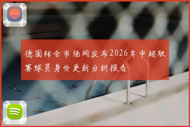 德国转会市场网发布2026年中超联赛球员身价更新分析报告