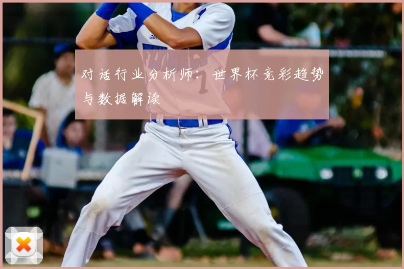 对话行业分析师：世界杯竞彩趋势与数据解读