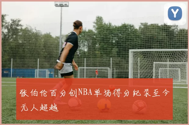 张伯伦百分创NBA单场得分纪录至今无人超越