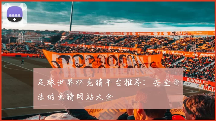 足球世界杯竞猜平台推荐：安全合法的竞猜网站大全