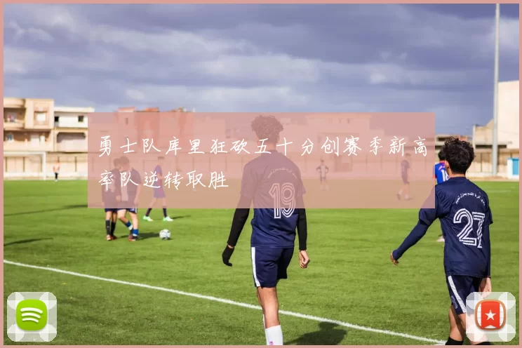 勇士队库里狂砍五十分创赛季新高率队逆转取胜